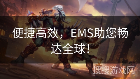 便捷高效,EMS助您畅达全球! 便捷高效,EMS助您畅达全球!