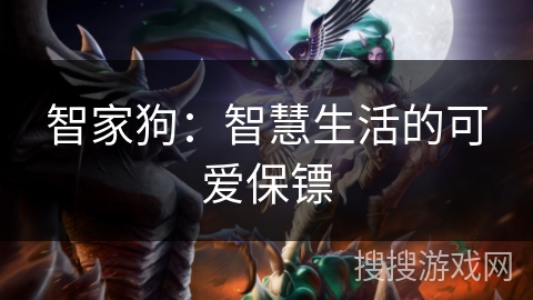智家狗：智慧生活的可爱保镖