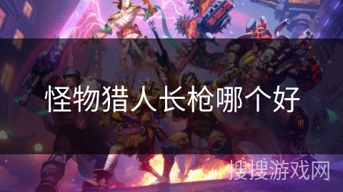 怪物猎人长枪哪个好
