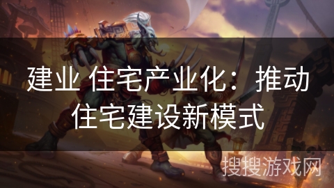 建业 住宅产业化：推动住宅建设新模式