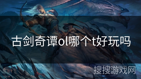 古剑奇谭ol哪个t好玩吗