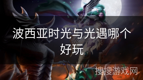 波西亚时光与光遇哪个好玩 波西亚时光与光遇哪个好玩