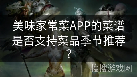 美味家常菜APP的菜谱是否支持菜品季节推荐？
