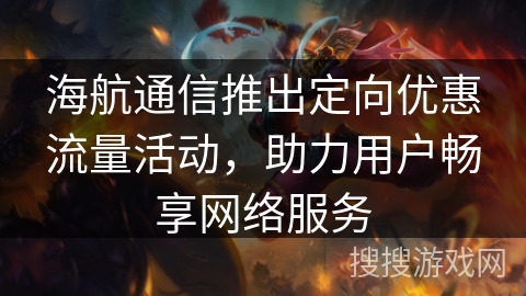 海航通信推出定向优惠流量活动，助力用户畅享网络服务