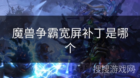 魔兽争霸宽屏补丁是哪个