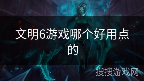 文明6游戏哪个好用点的