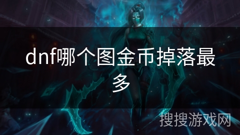 dnf哪个图金币掉落最多 dnf哪个图金币掉落最多