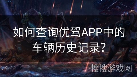如何查询优驾APP中的车辆历史记录？
