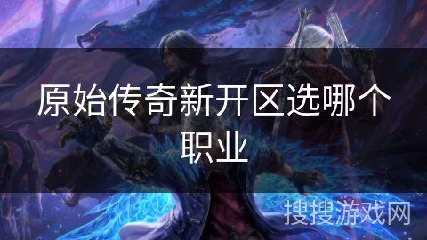 原始传奇新开区选哪个职业