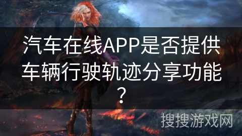 汽车在线APP是否提供车辆行驶轨迹分享功能？