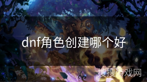 dnf角色创建哪个好 dnf角色创建哪个好