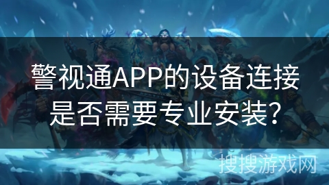 警视通APP的设备连接是否需要专业安装？