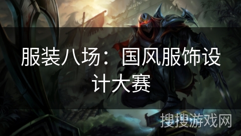 服装八场:国风服饰设计大赛 服装八场:国风服饰设计大赛