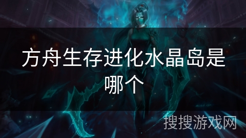 方舟生存进化水晶岛是哪个 方舟生存进化水晶岛是哪个