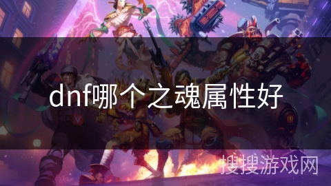 dnf哪个之魂属性好 dnf哪个之魂属性好