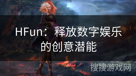 HFun:释放数字娱乐的创意潜能 HFun:释放数字娱乐的创意潜能