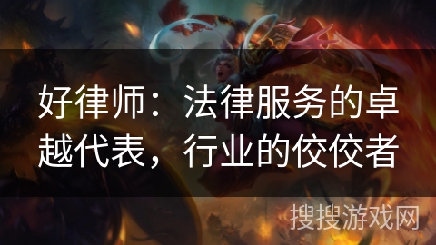 好律师:法律服务的卓越代表,行业的佼佼者 好律师:法律服务的卓越代表,行业的佼佼者