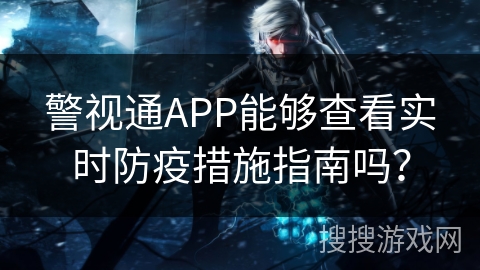 警视通APP能够查看实时防疫措施指南吗？