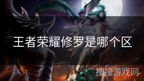 王者荣耀修罗是哪个区 王者荣耀修罗是哪个区