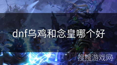 dnf乌鸡和念皇哪个好 dnf乌鸡和念皇哪个好