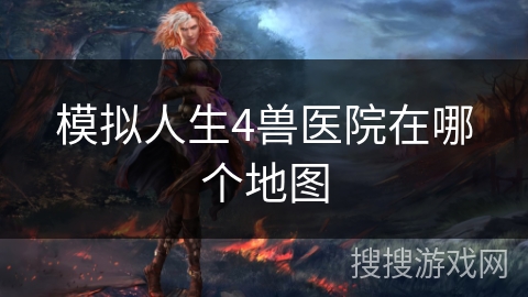 模拟人生4兽医院在哪个地图 模拟人生4兽医院在哪个地图