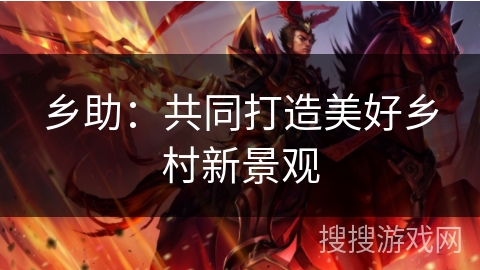 乡助:共同打造美好乡村新景观 乡助:共同打造美好乡村新景观