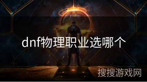 dnf物理职业选哪个 dnf物理职业选哪个