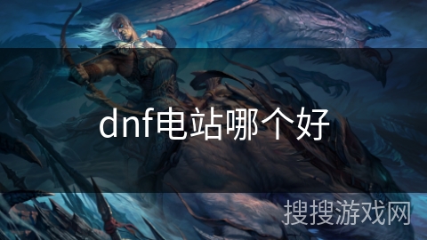 dnf电站哪个好 dnf电站哪个好
