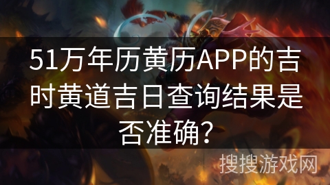 51万年历黄历APP的吉时黄道吉日查询结果是否准确？