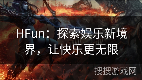 HFun：探索娱乐新境界，让快乐更无限