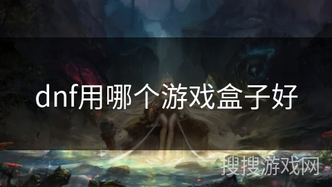 dnf用哪个游戏盒子好 dnf用哪个游戏盒子好