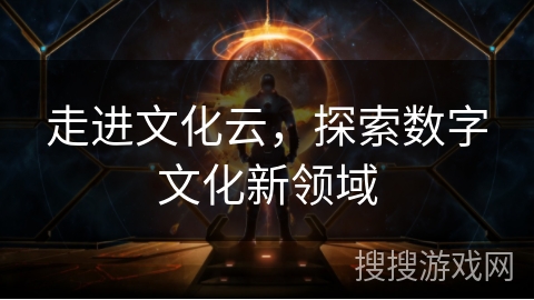 走进文化云,探索数字文化新领域 走进文化云,探索数字文化新领域