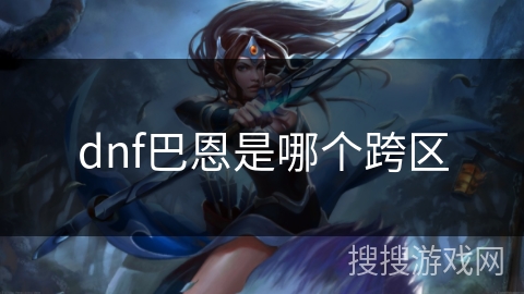 dnf巴恩是哪个跨区 dnf巴恩是哪个跨区