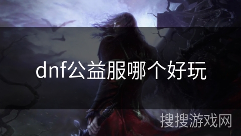 dnf公益服哪个好玩 dnf公益服哪个好玩