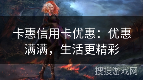 卡惠信用卡优惠:优惠满满,生活更精彩 卡惠信用卡优惠:优惠满满,生活更精彩
