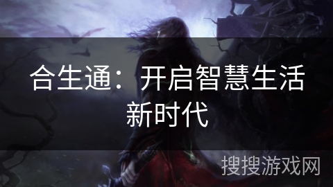合生通:开启智慧生活新时代 合生通:开启智慧生活新时代
