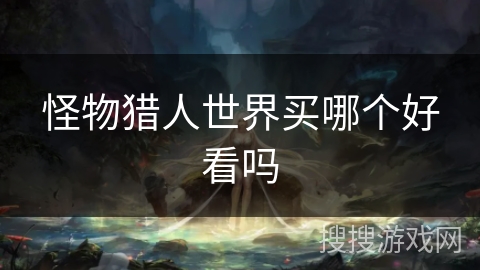 怪物猎人世界买哪个好看吗
