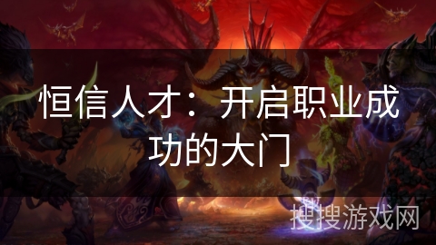 恒信人才:开启职业成功的大门 恒信人才:开启职业成功的大门
