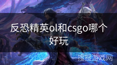 反恐精英ol和csgo哪个好玩 反恐精英ol和csgo哪个好玩