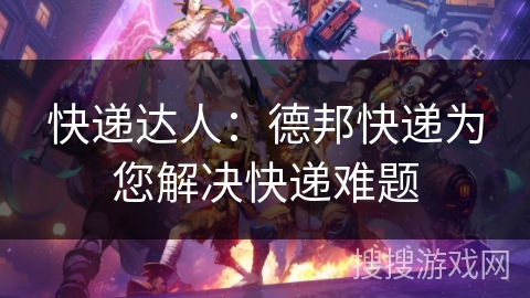 快递达人:德邦快递为您解决快递难题 快递达人:德邦快递为您解决快递难题