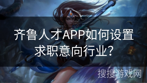 齐鲁人才APP如何设置求职意向行业？