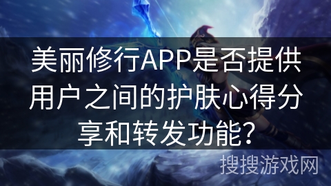 美丽修行APP是否提供用户之间的护肤心得分享和转发功能？