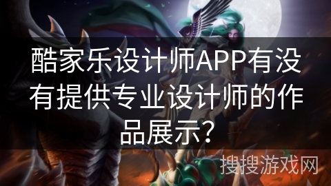 酷家乐设计师APP有没有提供专业设计师的作品展示？