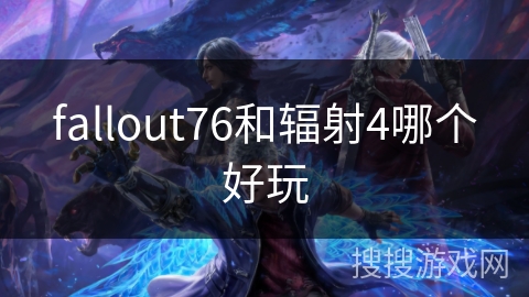 fallout76和辐射4哪个好玩 fallout76和辐射4哪个好玩
