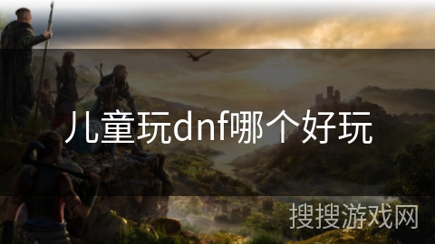 儿童玩dnf哪个好玩