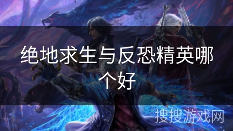 绝地求生与反恐精英哪个好
