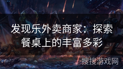 发现乐外卖商家：探索餐桌上的丰富多彩