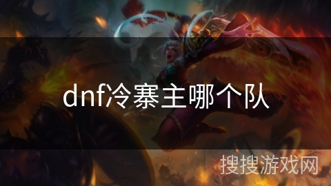 dnf冷寨主哪个队 dnf冷寨主哪个队
