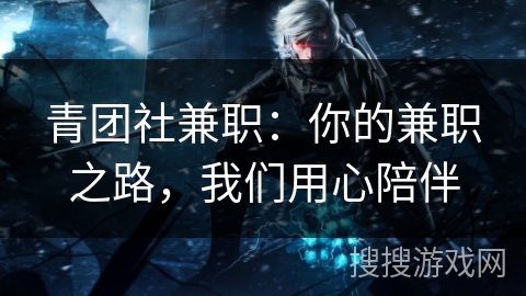 青团社兼职：你的兼职之路，我们用心陪伴