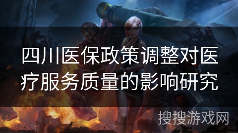 四川医保政策调整对医疗服务质量的影响研究